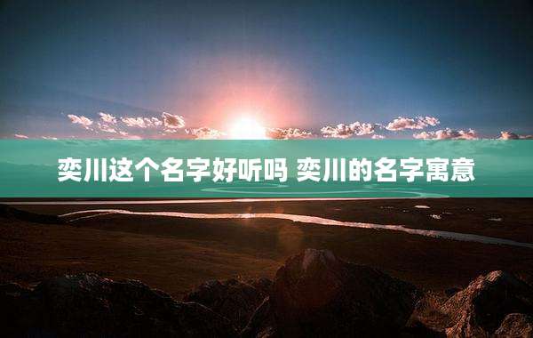 奕川这个名字好听吗 奕川的名字寓意