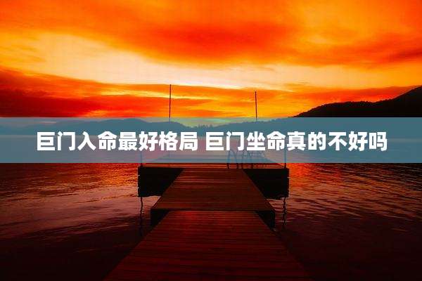 巨门入命最好格局 巨门坐命真的不好吗