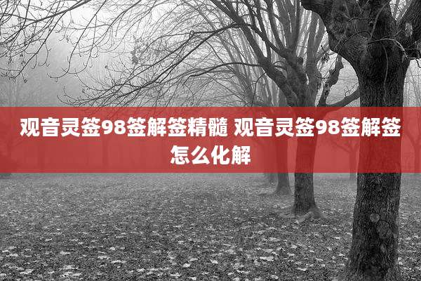 观音灵签98签解签精髓 观音灵签98签解签怎么化解