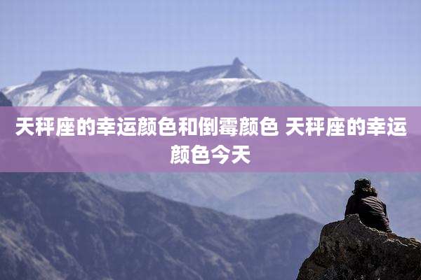 天秤座的幸运颜色和倒霉颜色 天秤座的幸运颜色今天