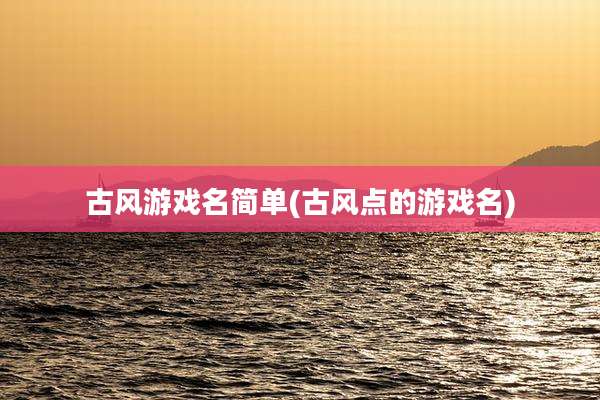 古风游戏名简单(古风点的游戏名)