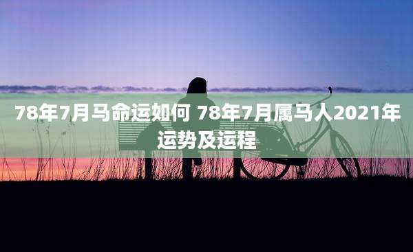 78年7月马命运如何 78年7月属马人2021年运势及运程