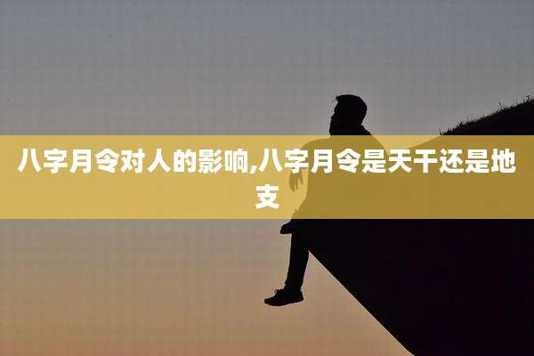 八字月令对人的影响,八字月令是天干还是地支