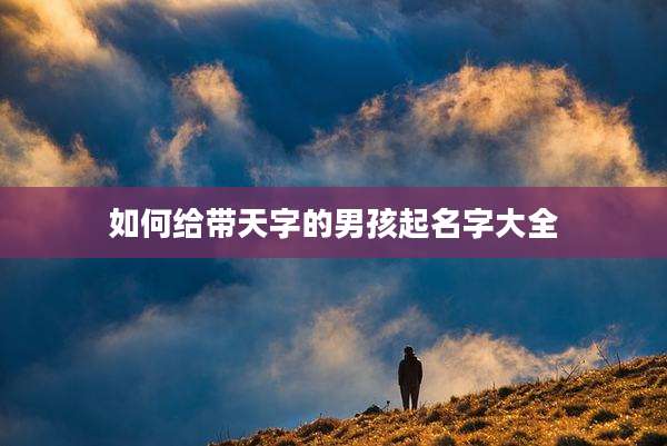 如何给带天字的男孩起名字大全
