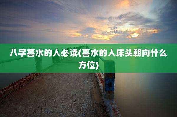 八字喜水的人必读(喜水的人床头朝向什么方位)