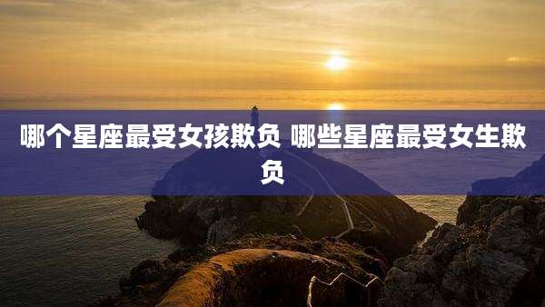 哪个星座最受女孩欺负 哪些星座最受女生欺负