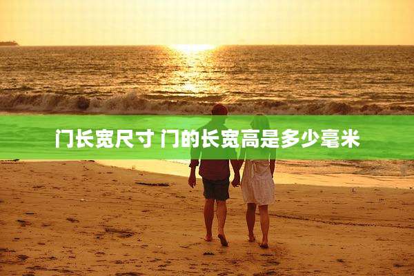 门长宽尺寸 门的长宽高是多少毫米