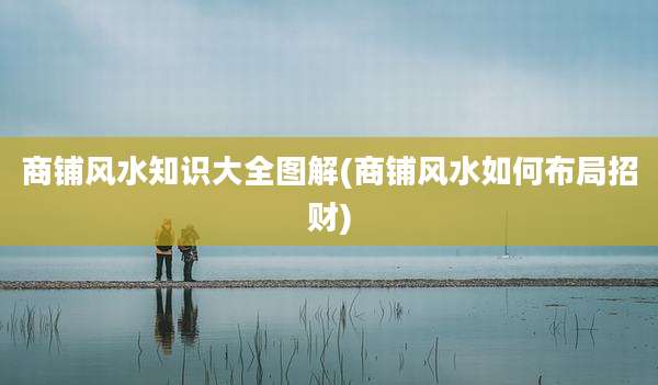 商铺风水知识大全图解(商铺风水如何布局招财)