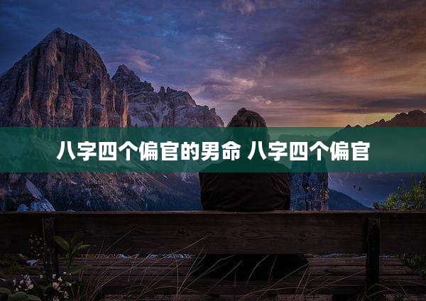 八字四个偏官的男命 八字四个偏官