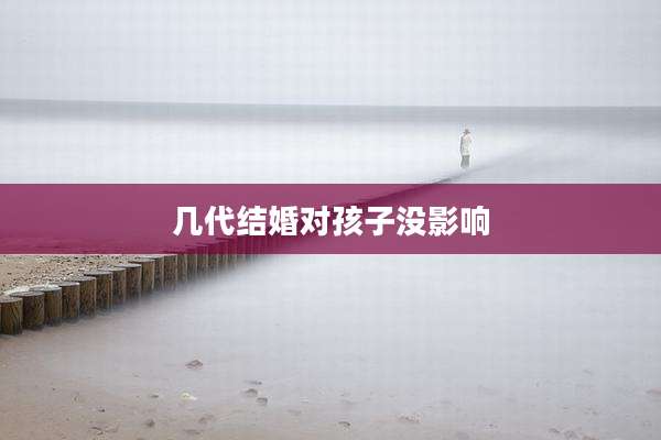 几代结婚对孩子没影响