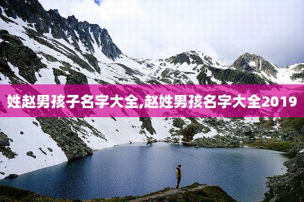 姓赵男孩子名字大全,赵姓男孩名字大全2019
