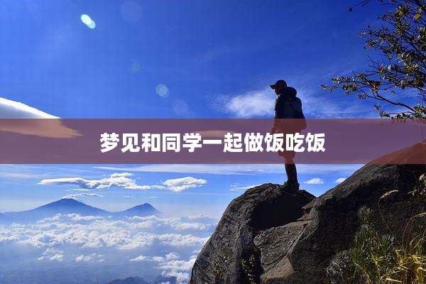 梦见和同学一起做饭吃饭