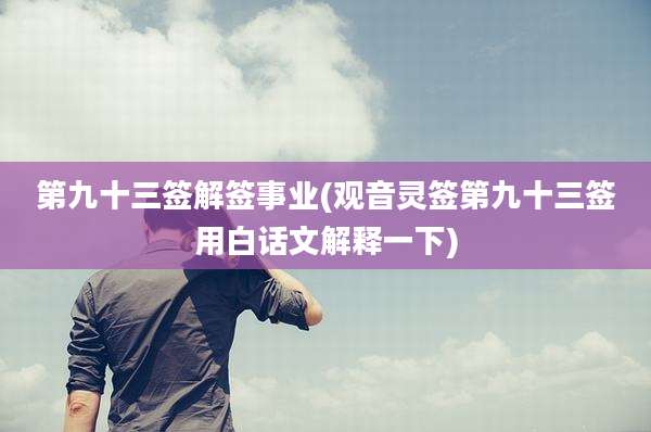 第九十三签解签事业(观音灵签第九十三签用白话文解释一下)