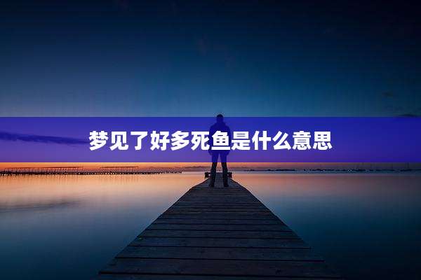梦见了好多死鱼是什么意思