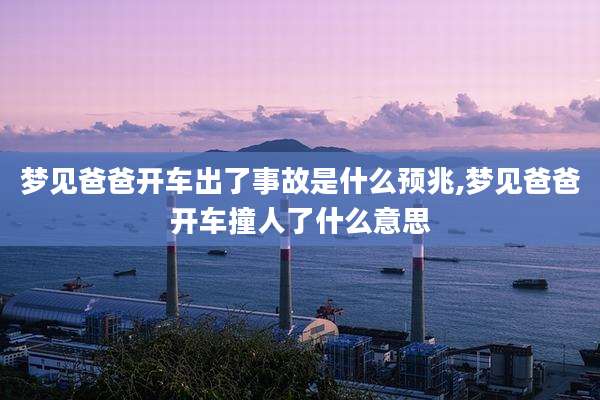 梦见爸爸开车出了事故是什么预兆,梦见爸爸开车撞人了什么意思
