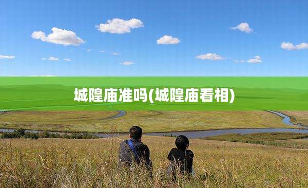 城隍庙准吗(城隍庙看相)