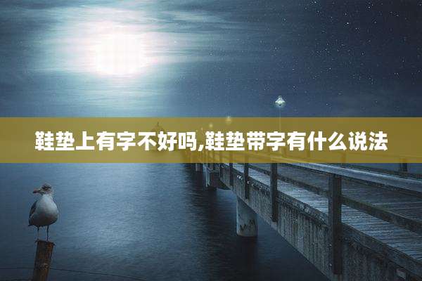 鞋垫上有字不好吗,鞋垫带字有什么说法