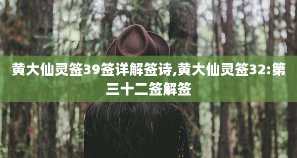 黄大仙灵签39签详解签诗,黄大仙灵签32:第三十二签解签