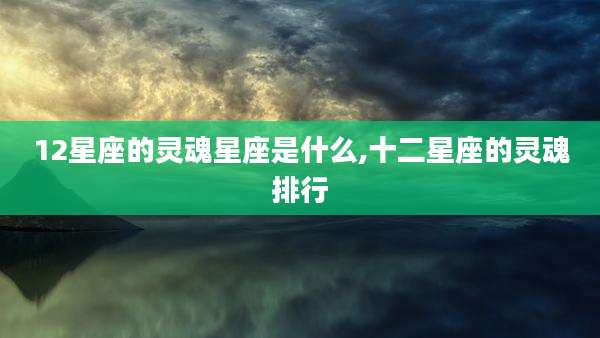 12星座的灵魂星座是什么,十二星座的灵魂排行