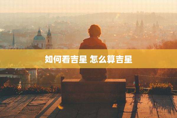 如何看吉星 怎么算吉星