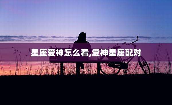 星座爱神怎么看,爱神星座配对