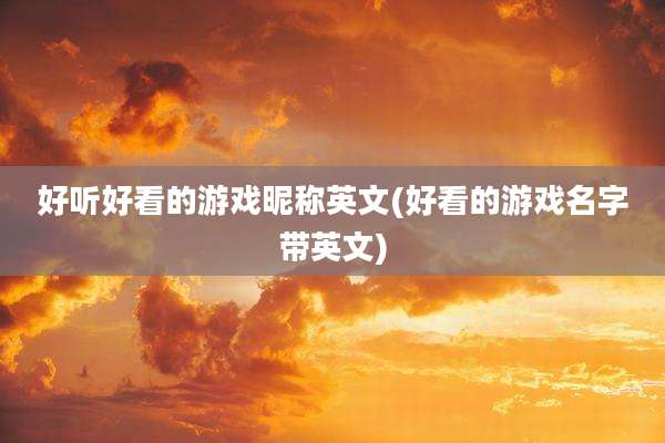 好听好看的游戏昵称英文(好看的游戏名字带英文)