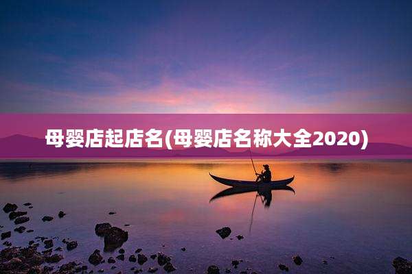 母婴店起店名(母婴店名称大全2020)