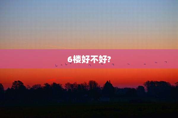 6楼好不好?