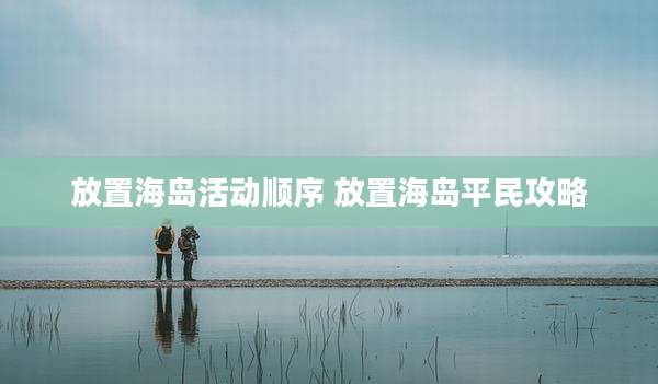 放置海岛活动顺序 放置海岛平民攻略