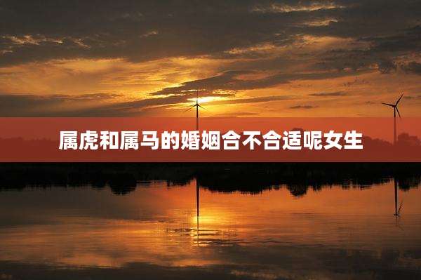 属虎和属马的婚姻合不合适呢女生