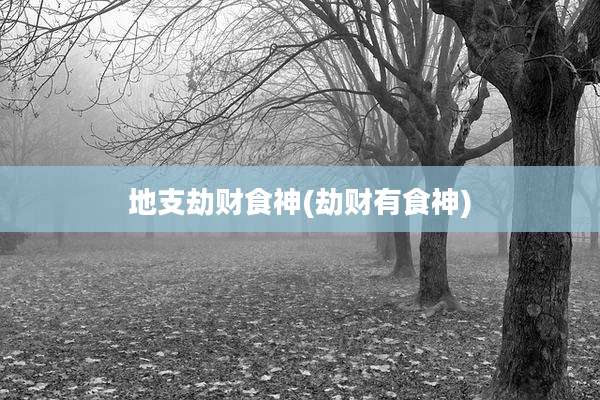 地支劫财食神(劫财有食神)