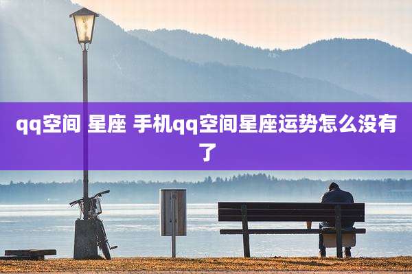 qq空间 星座 手机qq空间星座运势怎么没有了