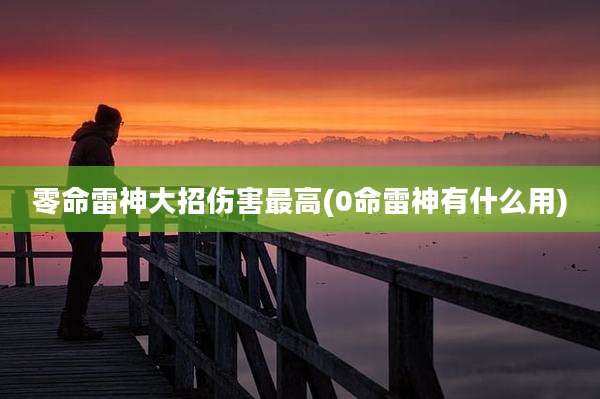 零命雷神大招伤害最高(0命雷神有什么用)