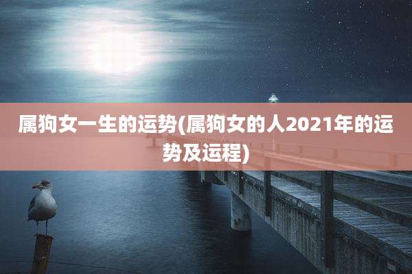 属狗女一生的运势(属狗女的人2021年的运势及运程)
