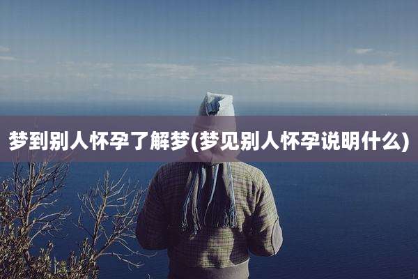 梦到别人怀孕了解梦(梦见别人怀孕说明什么)