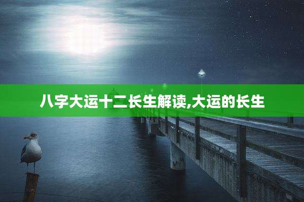 八字大运十二长生解读,大运的长生