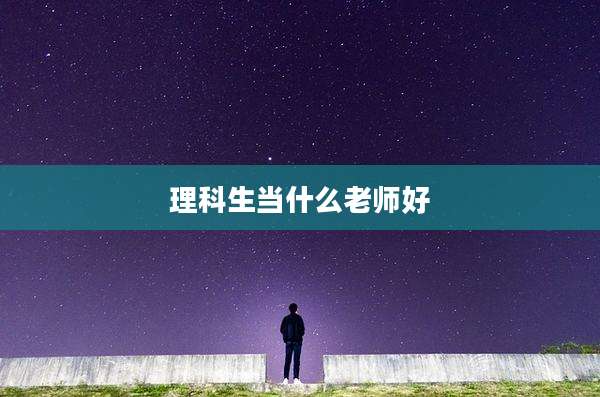 理科生当什么老师好