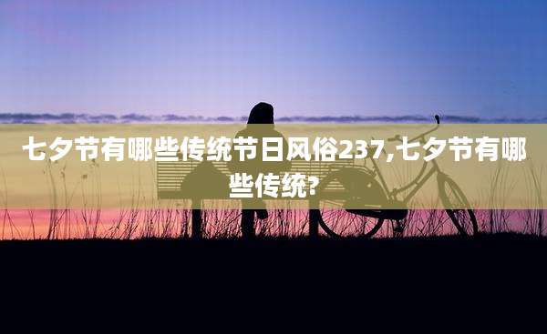 七夕节有哪些传统节日风俗237,七夕节有哪些传统?