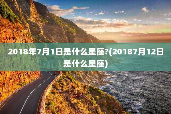 2018年7月1日是什么星座?(20187月12日是什么星座)