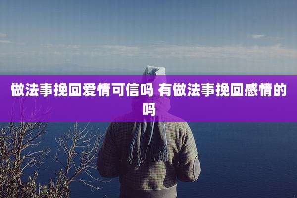 做法事挽回爱情可信吗 有做法事挽回感情的吗