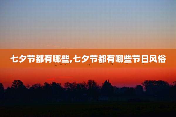 七夕节都有哪些,七夕节都有哪些节日风俗