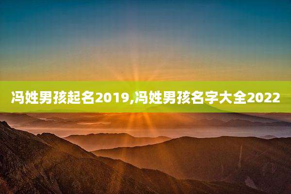 冯姓男孩起名2019,冯姓男孩名字大全2022