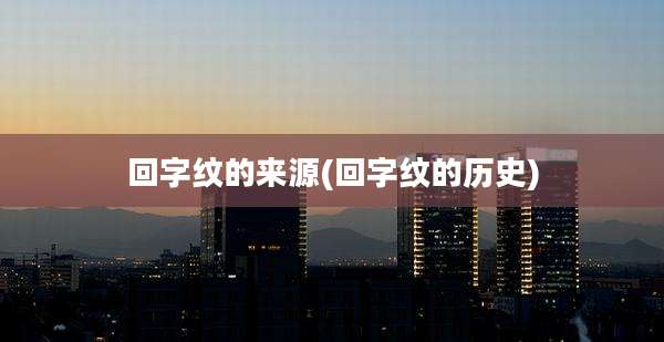 回字纹的来源(回字纹的历史)