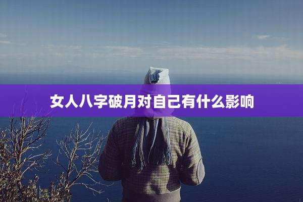 女人八字破月对自己有什么影响