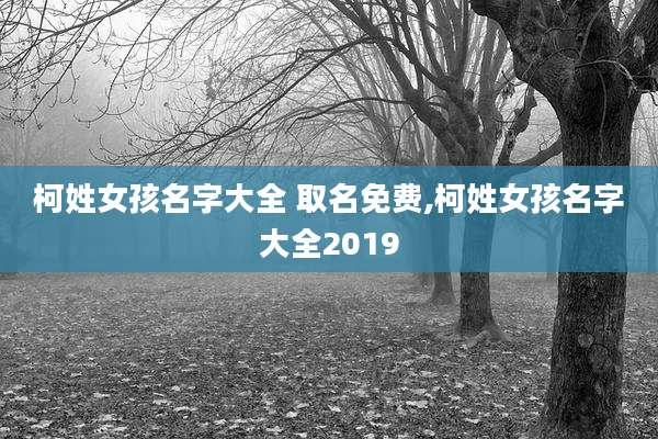 柯姓女孩名字大全 取名免费,柯姓女孩名字大全2019