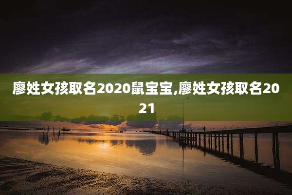 廖姓女孩取名2020鼠宝宝,廖姓女孩取名2021