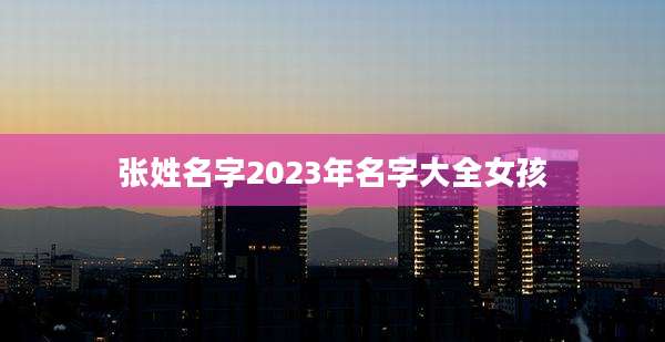 张姓名字2023年名字大全女孩