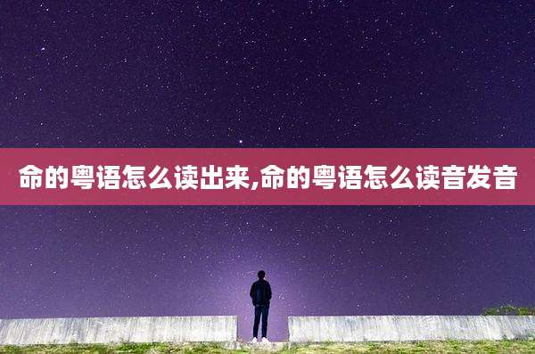 命的粤语怎么读出来,命的粤语怎么读音发音