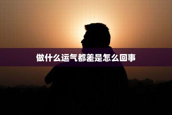 做什么运气都差是怎么回事