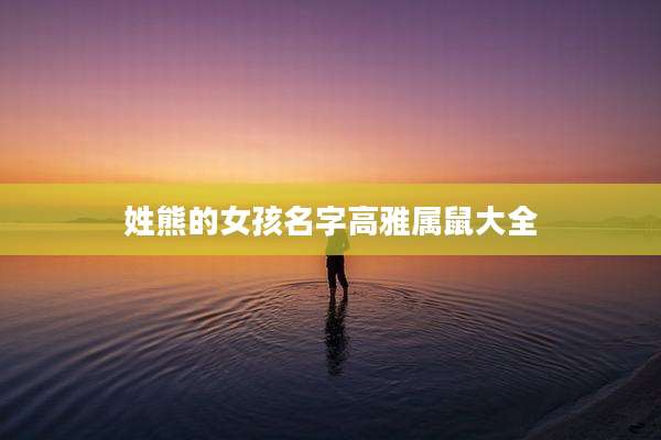 姓熊的女孩名字高雅属鼠大全